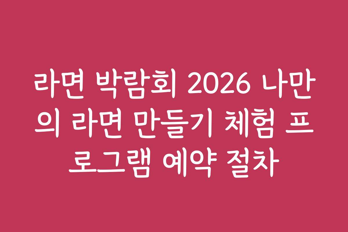 라면 박람회 2026 나만의 라면 만들기 체험 프로그램 예약 절차