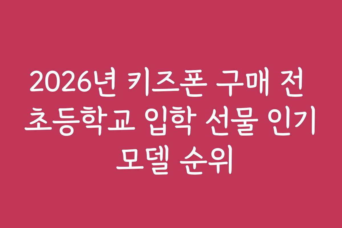 2026년 키즈폰 구매 전 초등학교 입학 선물 인기 모델 순위