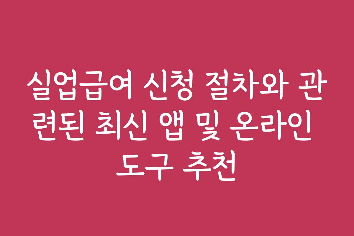실업급여 신청 절차와 관련된 최신 앱 및 온라인 도구 추천