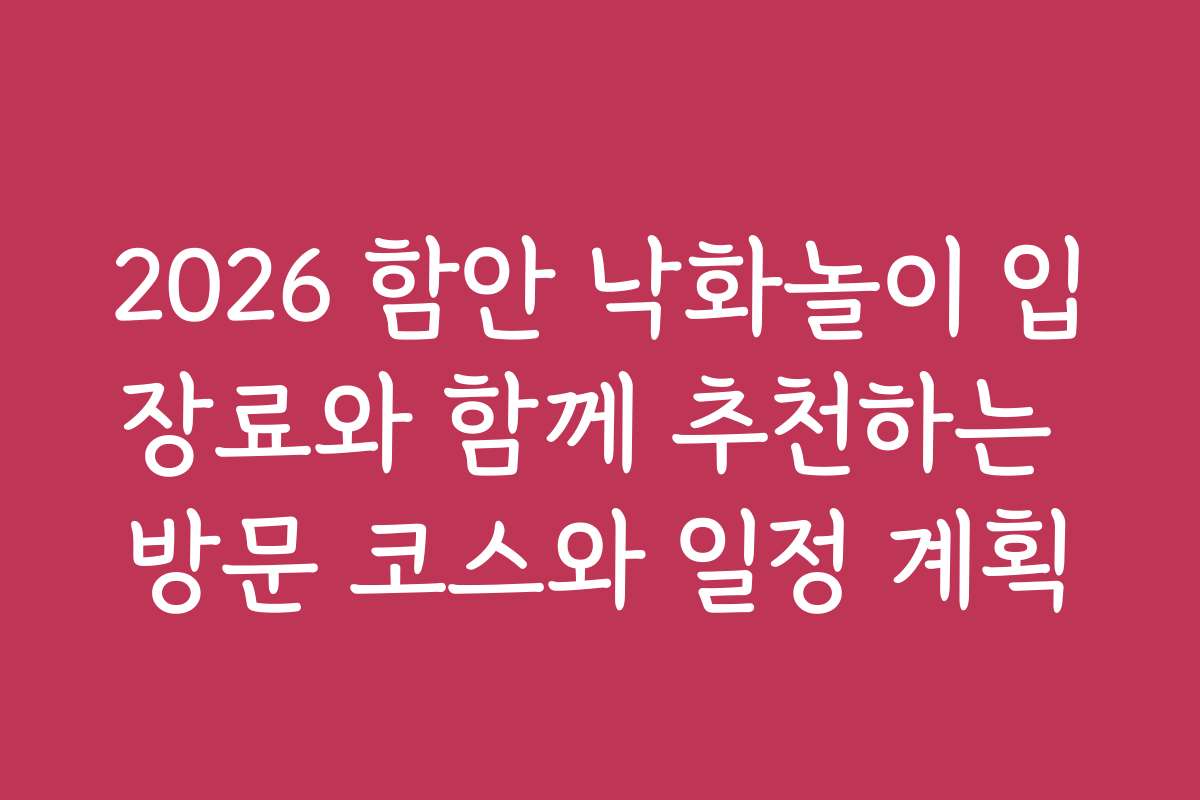 2026 함안 낙화놀이 입장료와 함께 추천하는 방문 코스와 일정 계획