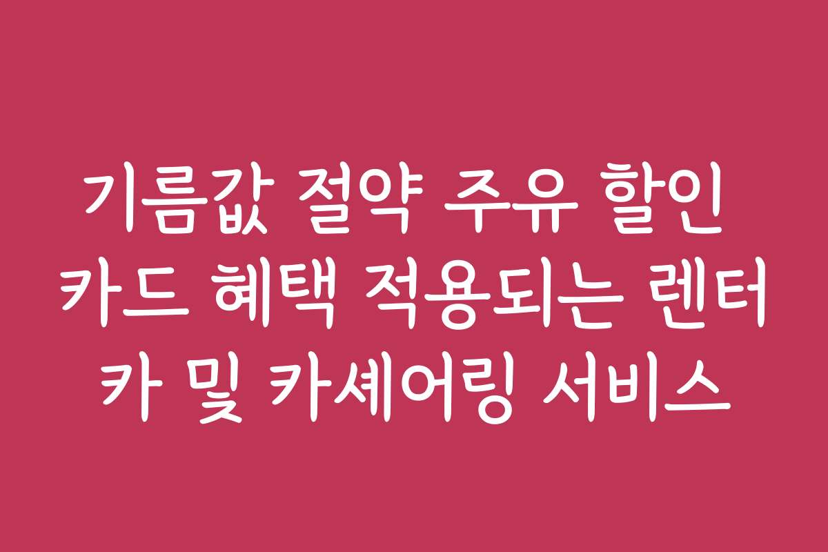 기름값 절약 주유 할인 카드 혜택 적용되는 렌터카 및 카셰어링 서비스