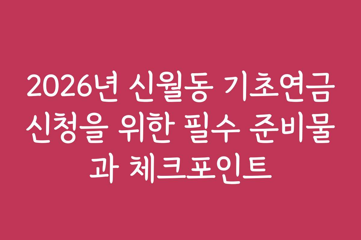2026년 신월동 기초연금신청을 위한 필수 준비물과 체크포인트