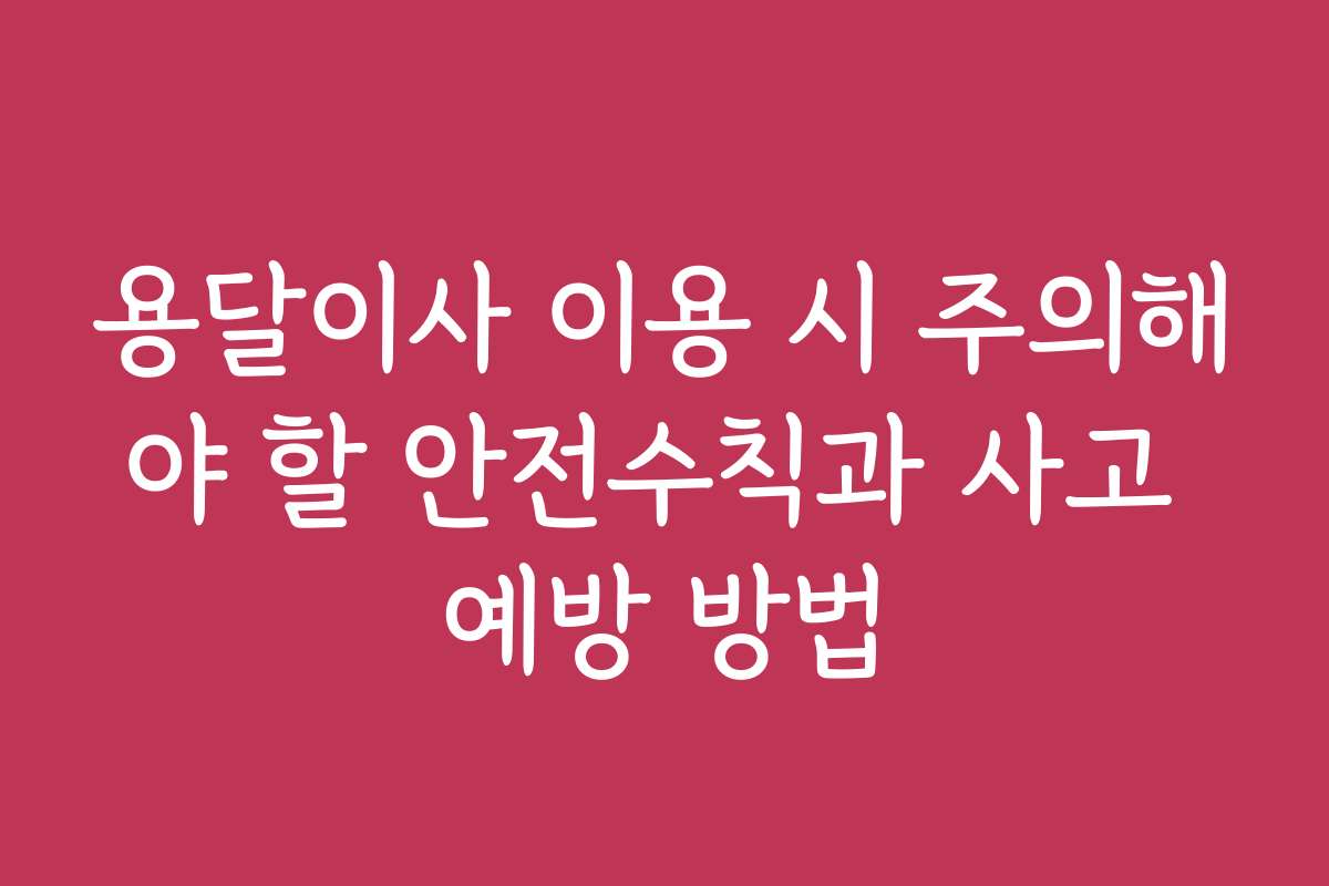 용달이사 이용 시 주의해야 할 안전수칙과 사고 예방 방법