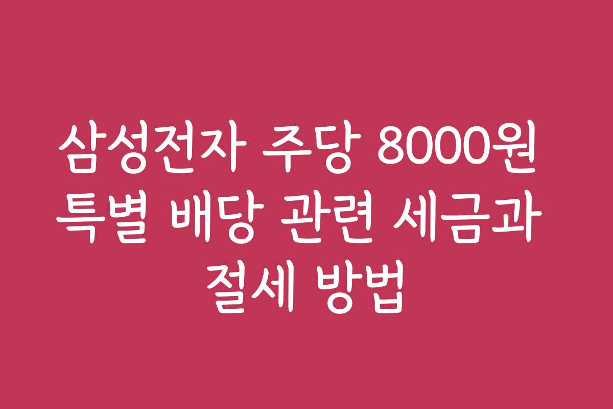 삼성전자 주당 8000원 특별 배당 관련 세금과 절세 방법