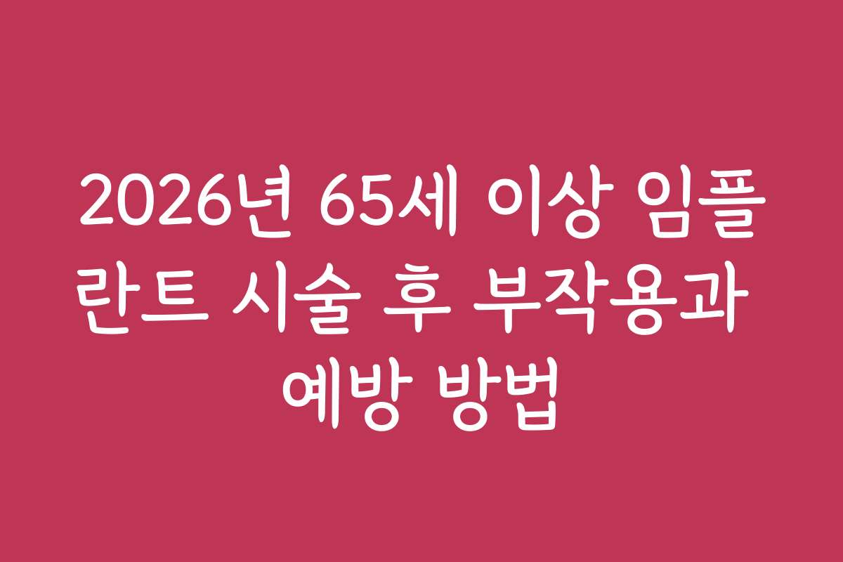 2026년 65세 이상 임플란트 시술 후 부작용과 예방 방법
