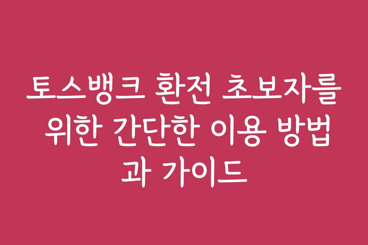 토스뱅크 환전 초보자를 위한 간단한 이용 방법과 가이드