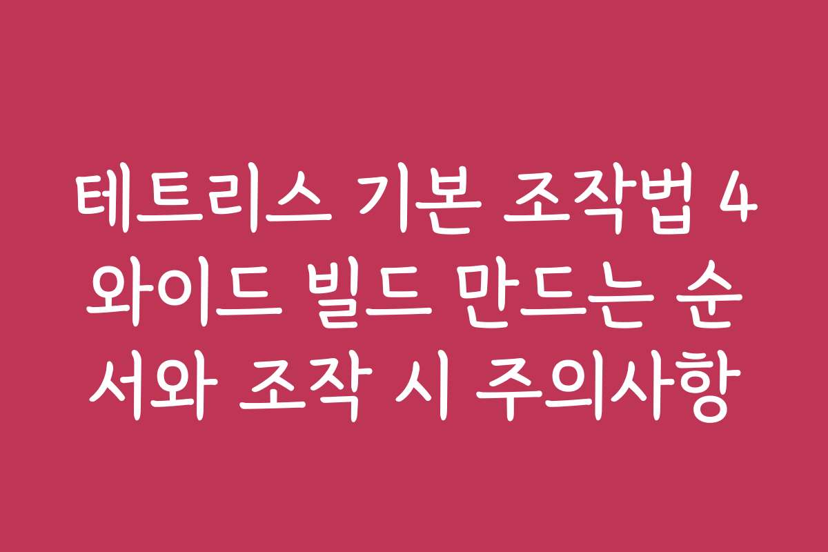 테트리스 기본 조작법 4와이드 빌드 만드는 순서와 조작 시 주의사항