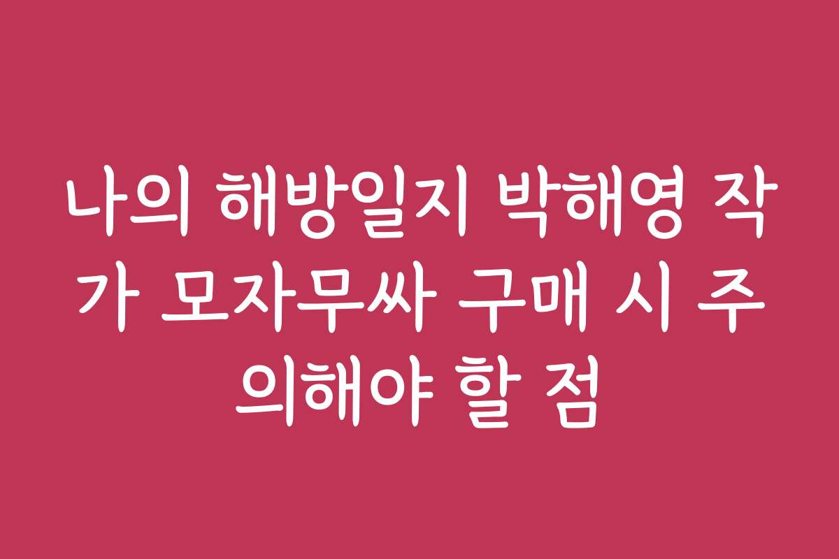 나의 해방일지 박해영 작가 모자무싸 구매 시 주의해야 할 점