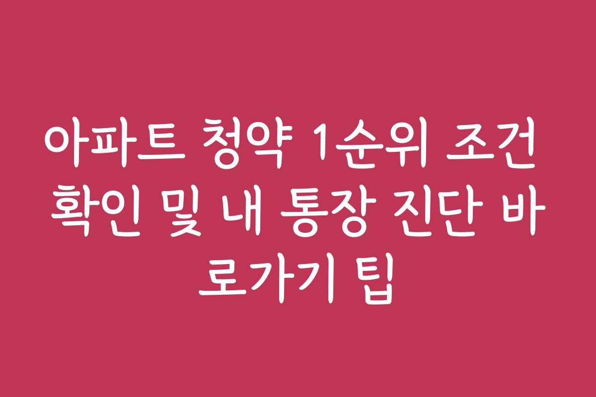 아파트 청약 1순위 조건 확인 및 내 통장 진단 바로가기 팁