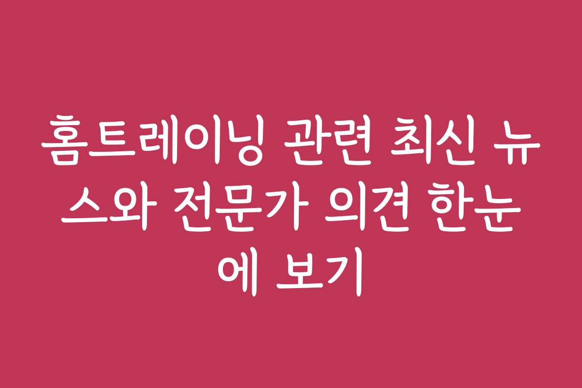 홈트레이닝 관련 최신 뉴스와 전문가 의견 한눈에 보기