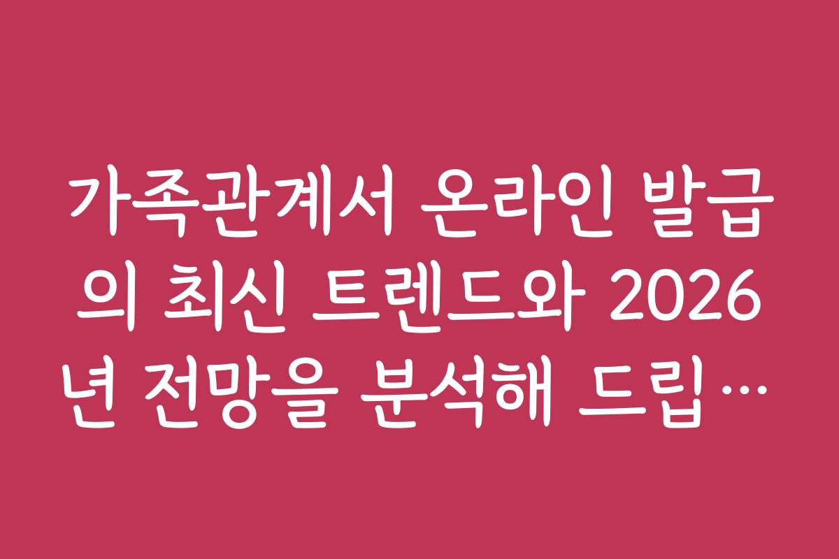 가족관계서 온라인 발급의 최신 트렌드와 2026년 전망을 분석해 드립니다