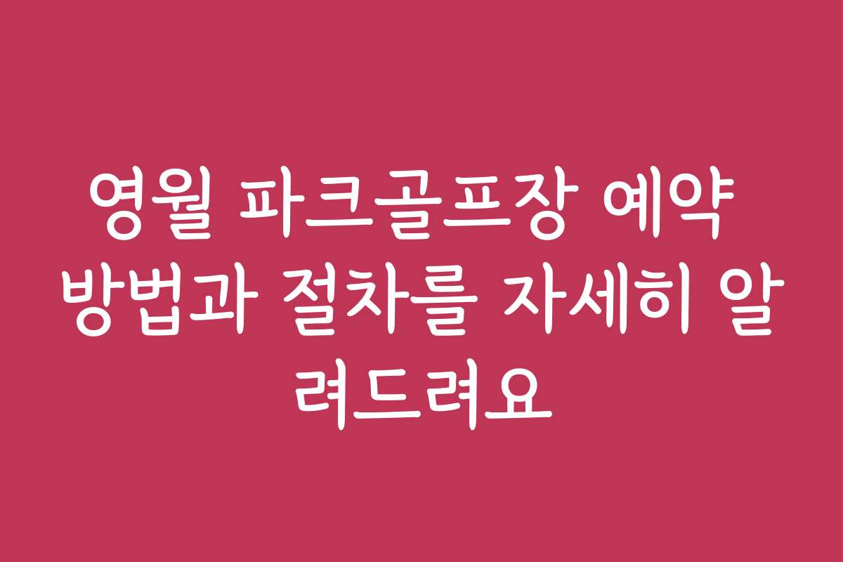 영월 파크골프장 예약 방법과 절차를 자세히 알려드려요