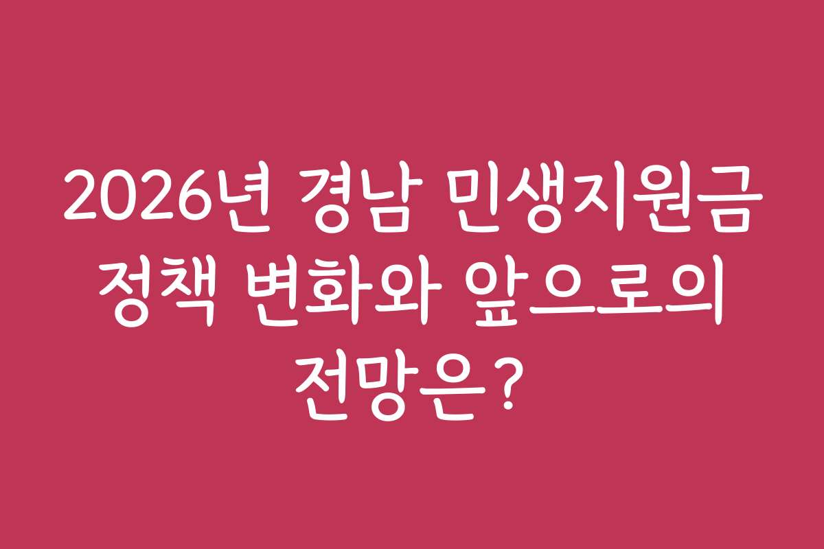 2026년 경남 민생지원금 정책 변화와 앞으로의 전망은?