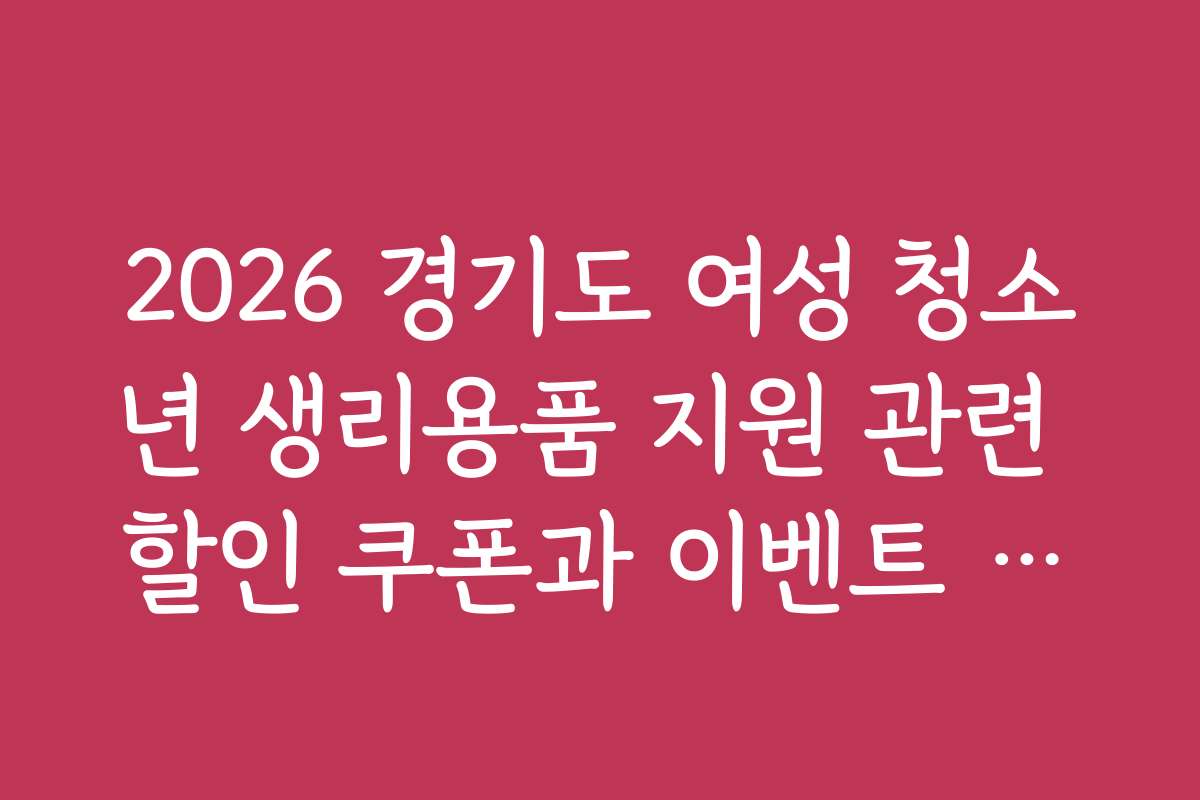2026 경기도 여성 청소년 생리용품 지원 관련 할인 쿠폰과 이벤트 정보는 어디서 확인하나요