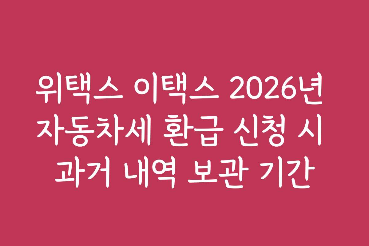 위택스 이택스 2026년 자동차세 환급 신청 시 과거 내역 보관 기간