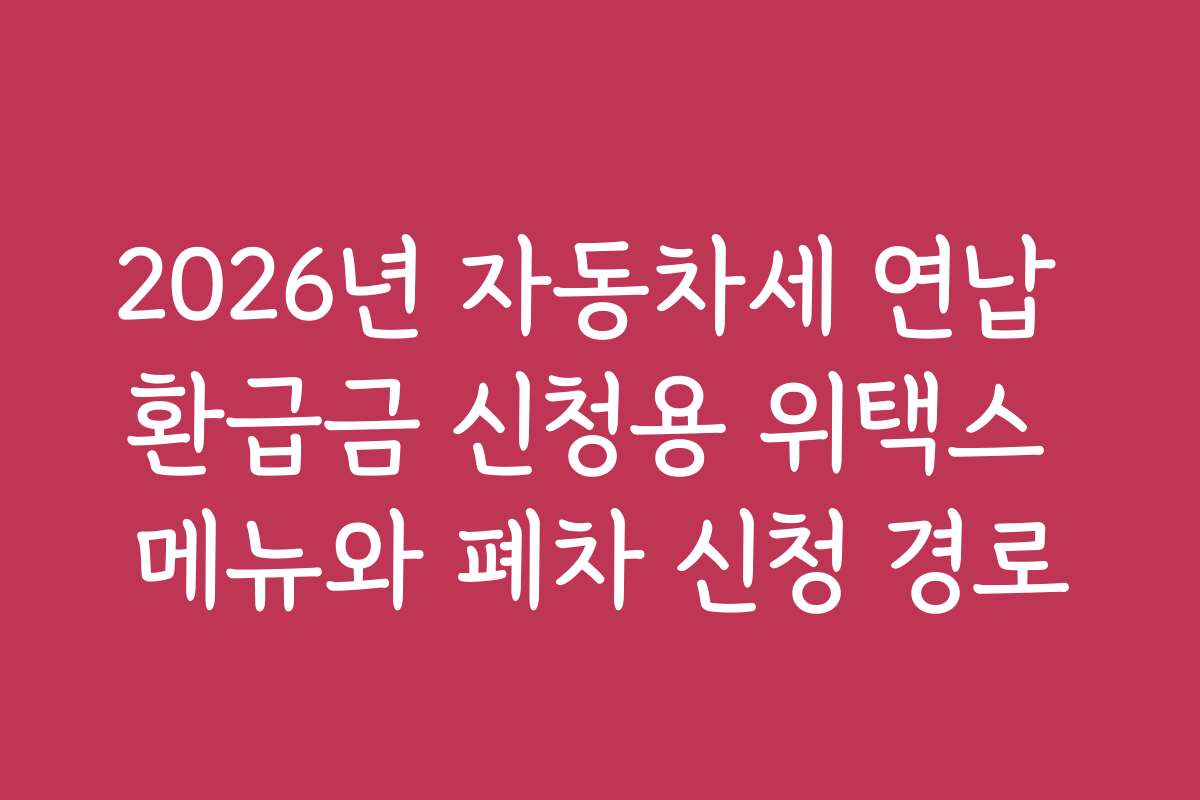 2026년 자동차세 연납 환급금 신청용 위택스 메뉴와 폐차 신청 경로