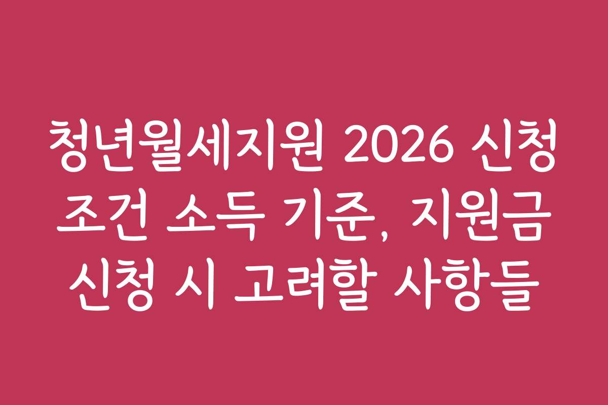 청년월세지원 2026 신청 조건 소득 기준, 지원금 신청 시 고려할 사항들