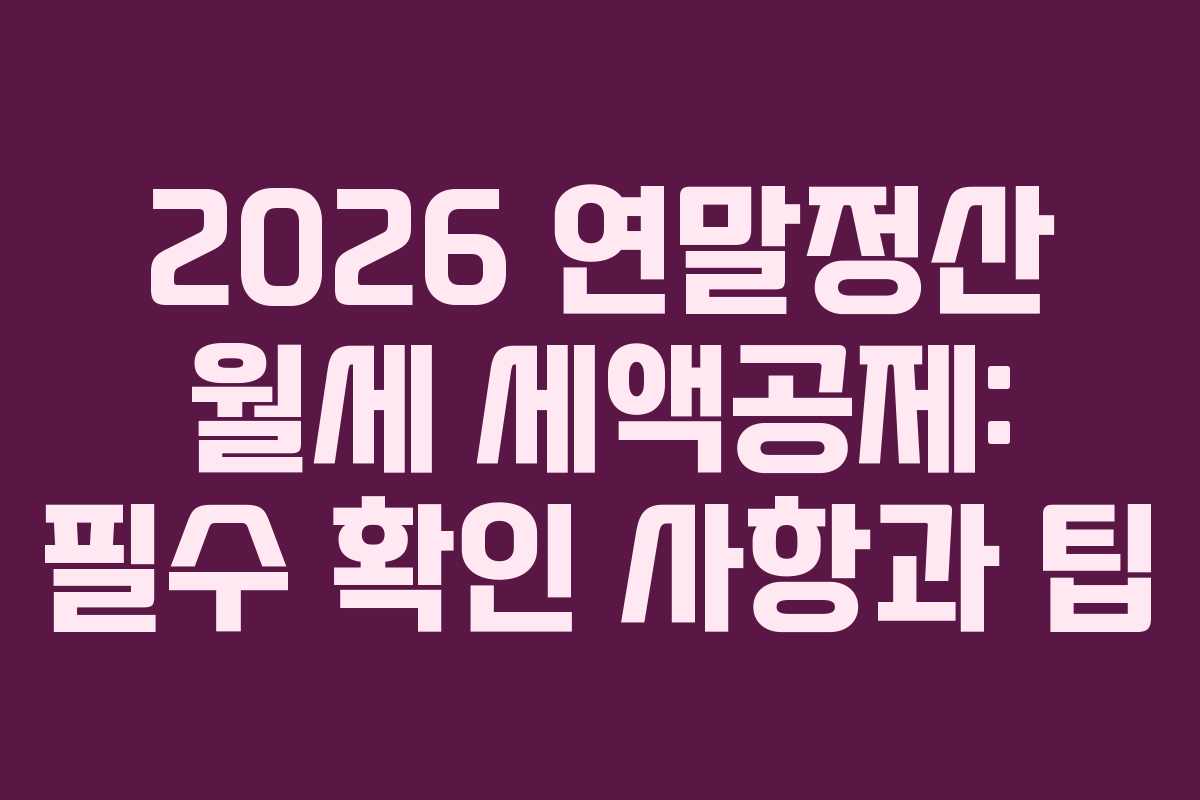 2026 연말정산 월세 세액공제: 필수 확인 사항과 팁
