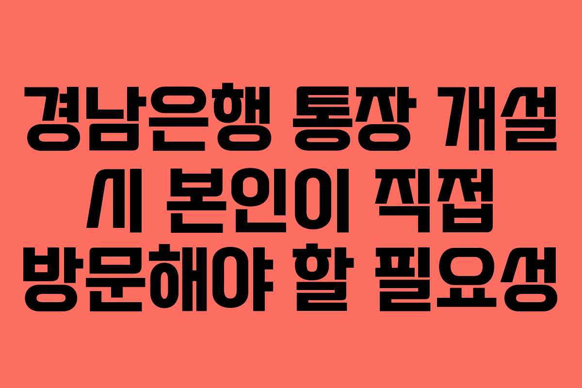 경남은행 통장 개설 시 본인이 직접 방문해야 할 필요성