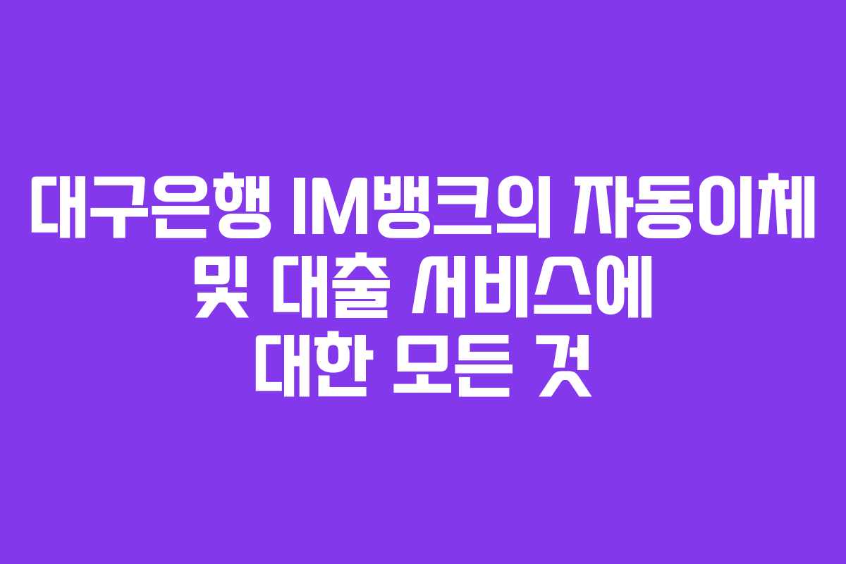 대구은행 IM뱅크의 자동이체 및 대출 서비스에 대한 모든 것