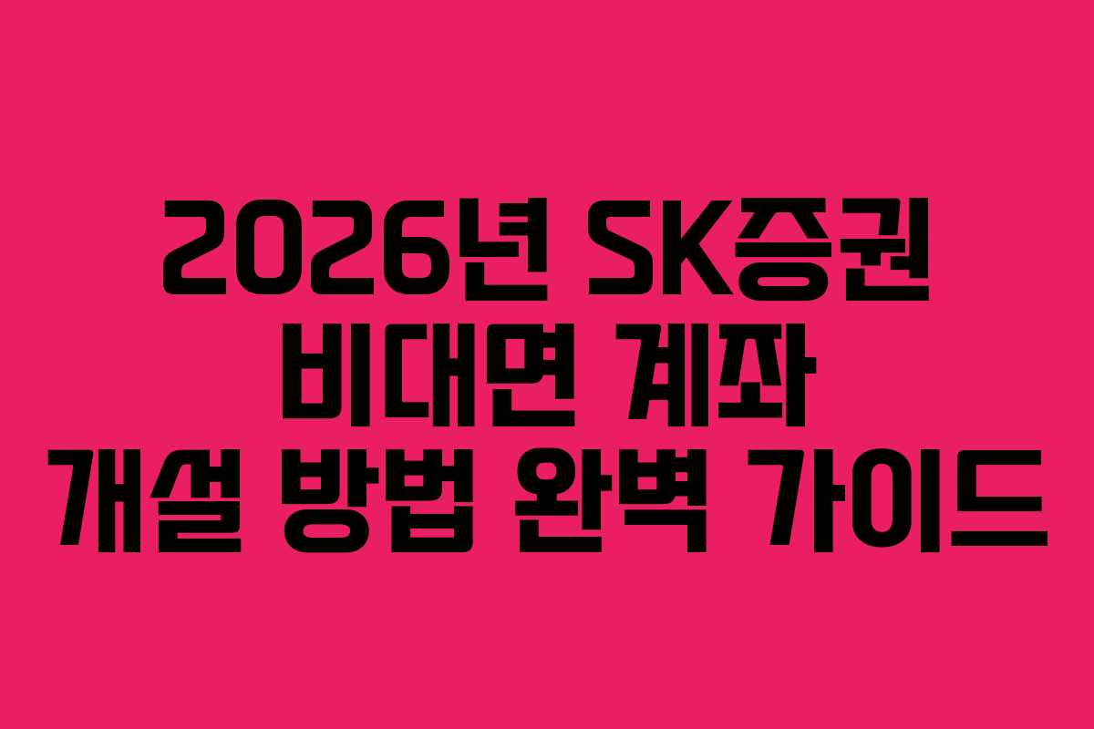 2026년 SK증권 비대면 계좌 개설 방법 완벽 가이드