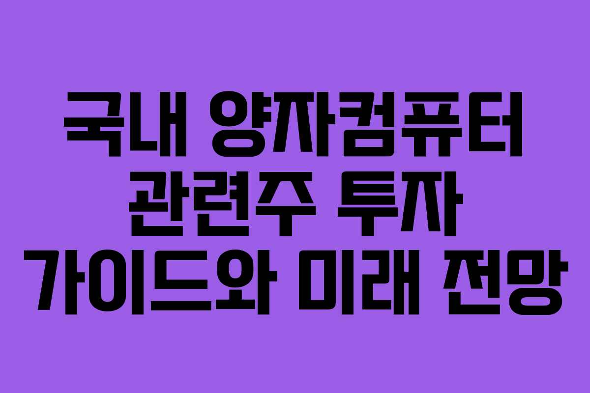 국내 양자컴퓨터 관련주 투자 가이드와 미래 전망