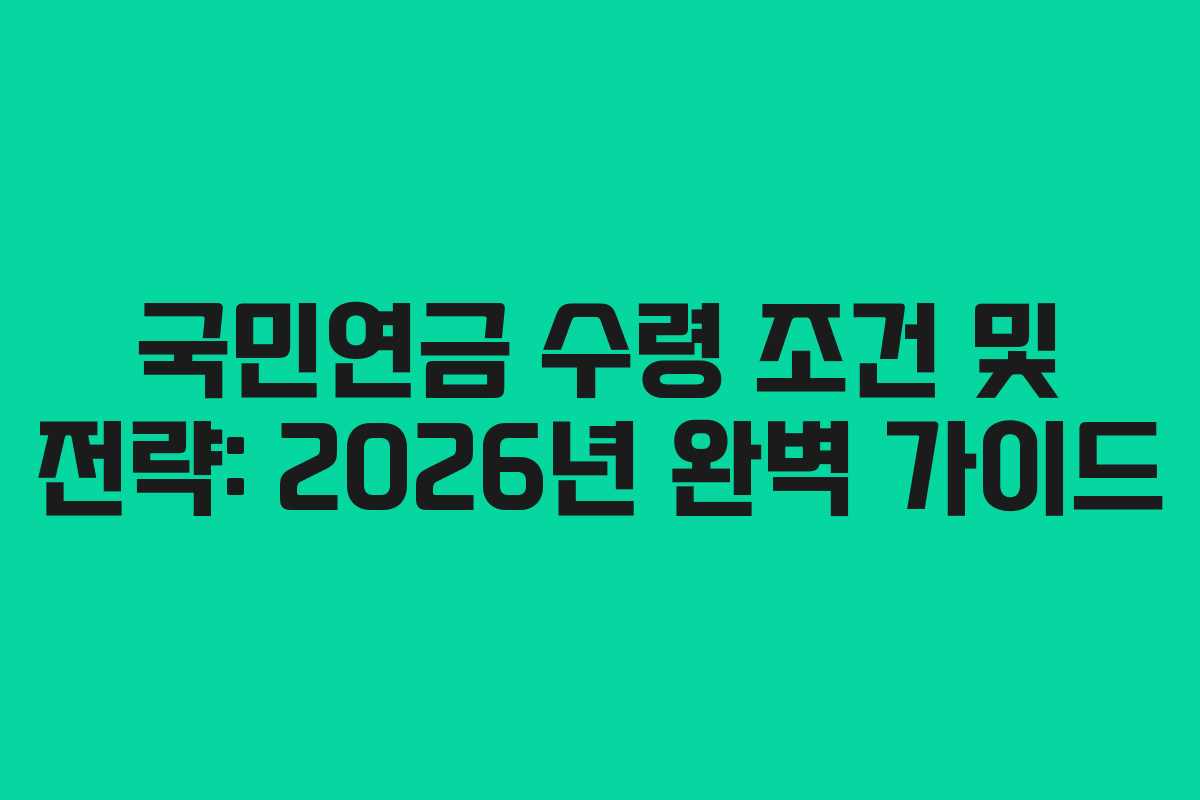 국민연금 수령 조건 및 전략: 2026년 완벽 가이드
