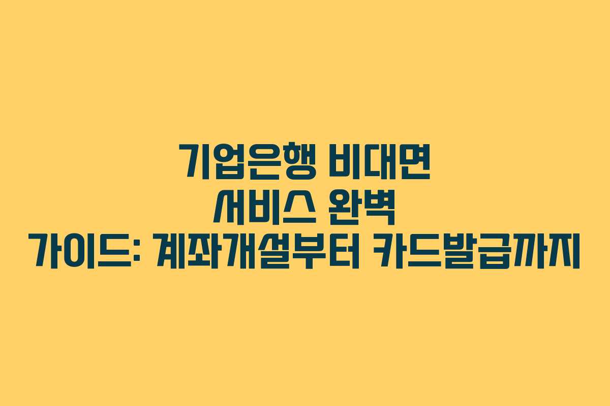 기업은행 비대면 서비스 완벽 가이드: 계좌개설부터 카드발급까지