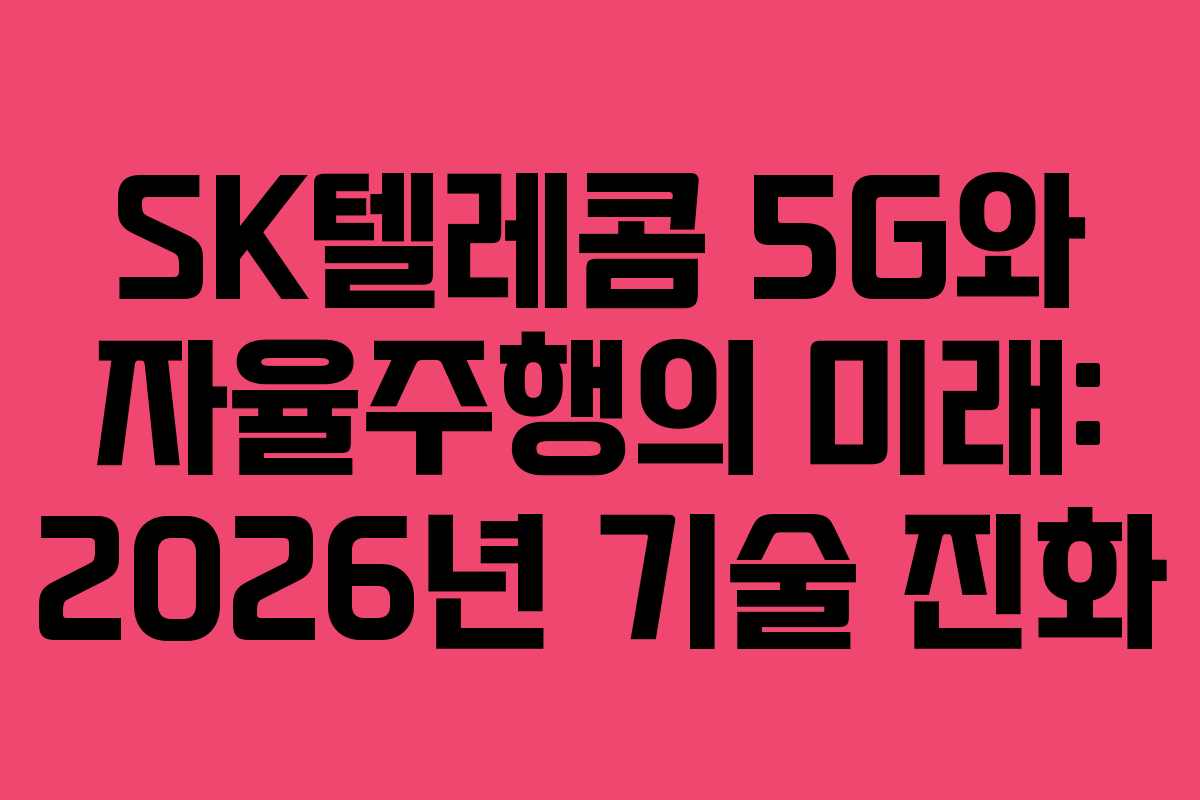SK텔레콤 5G와 자율주행의 미래: 2026년 기술 진화