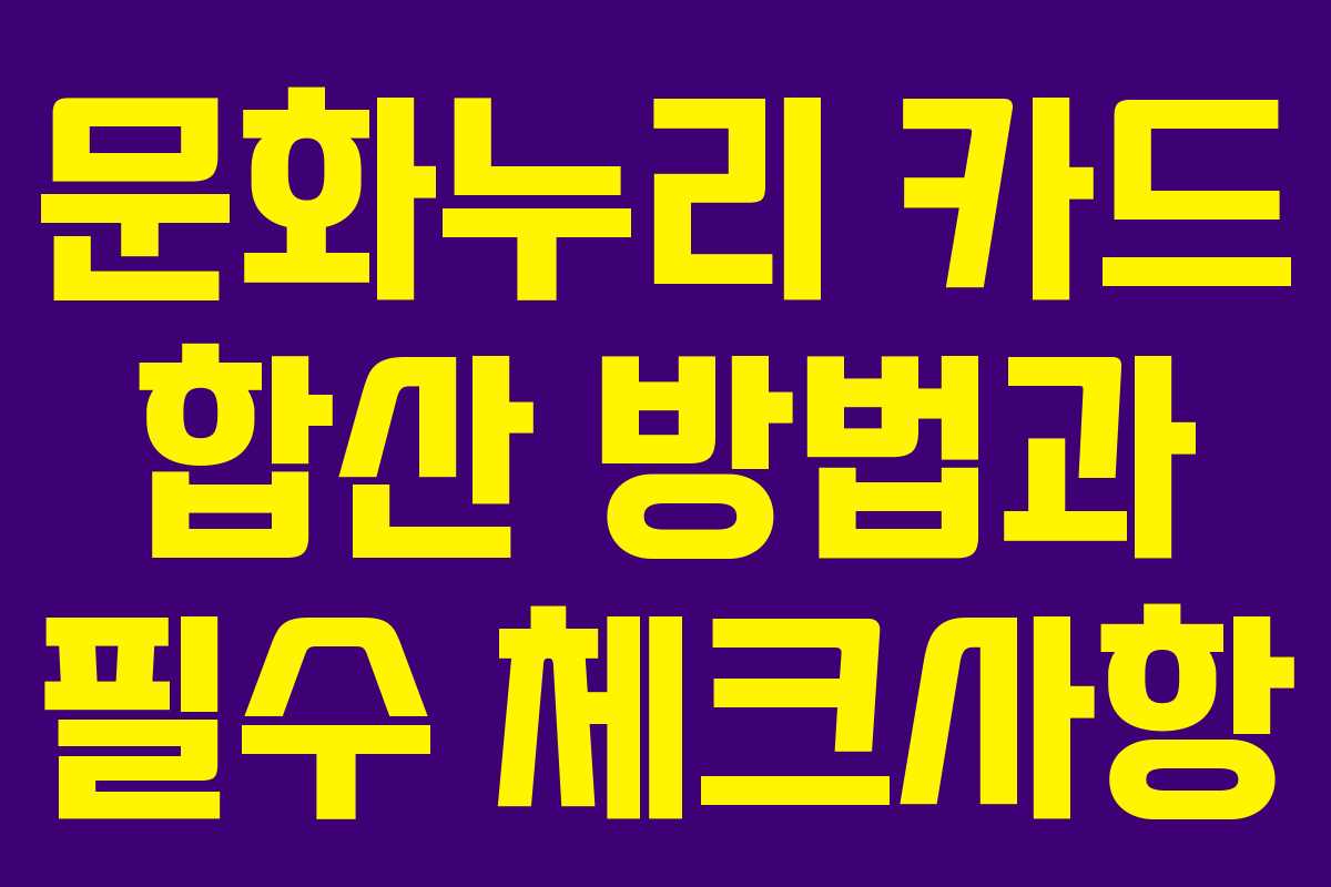 문화누리 카드 합산 방법과 필수 체크사항