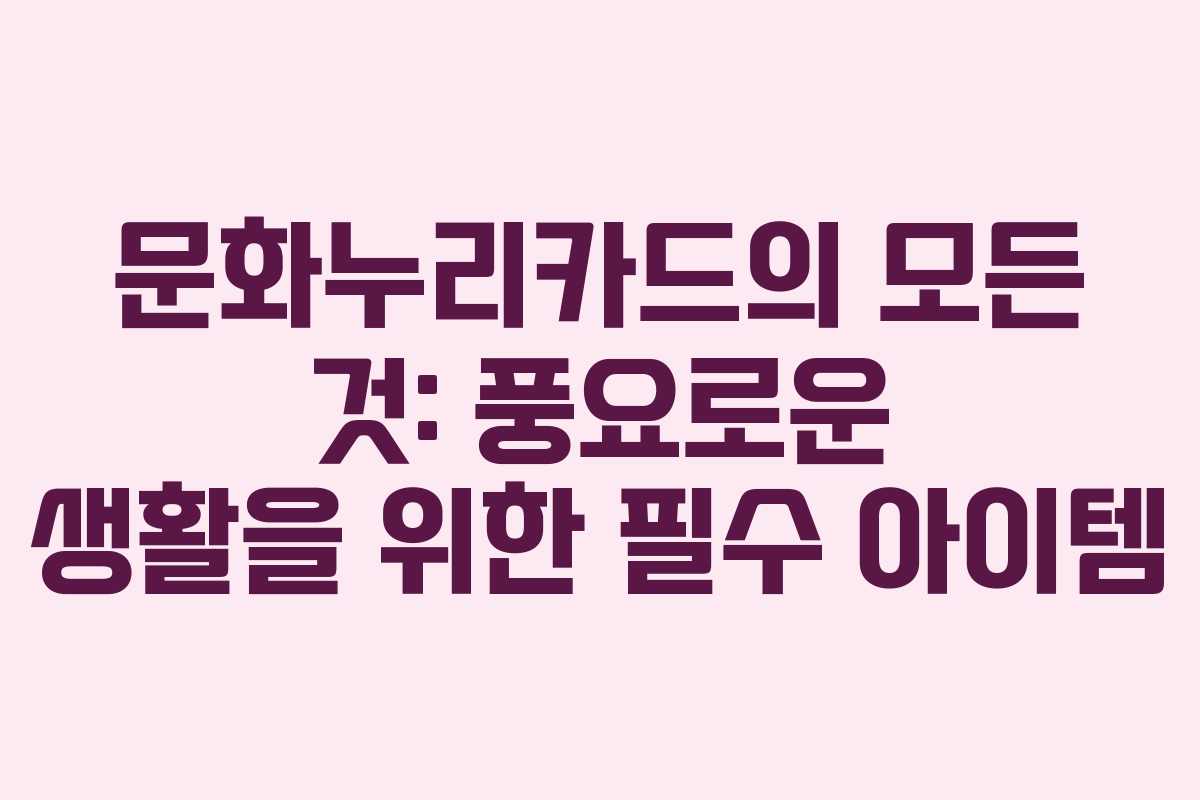 문화누리카드의 모든 것: 풍요로운 생활을 위한 필수 아이템