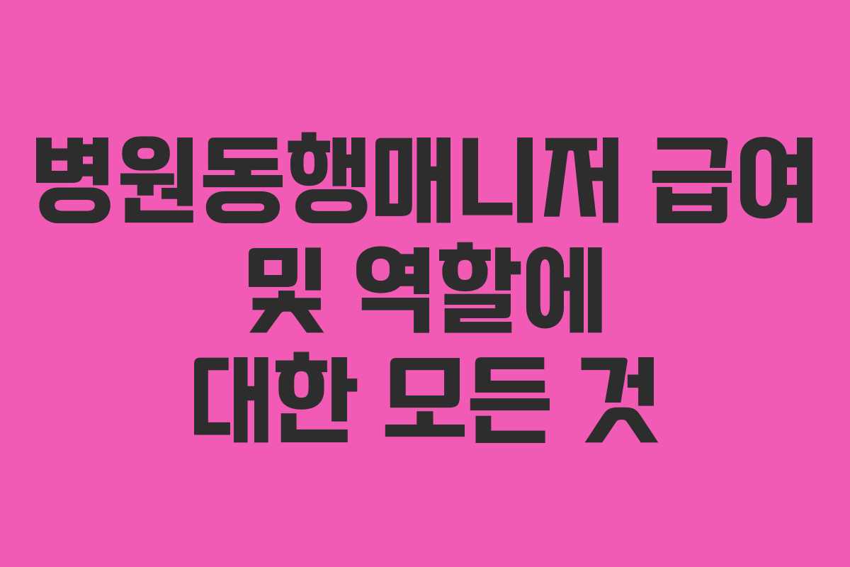 병원동행매니저 급여 및 역할에 대한 모든 것