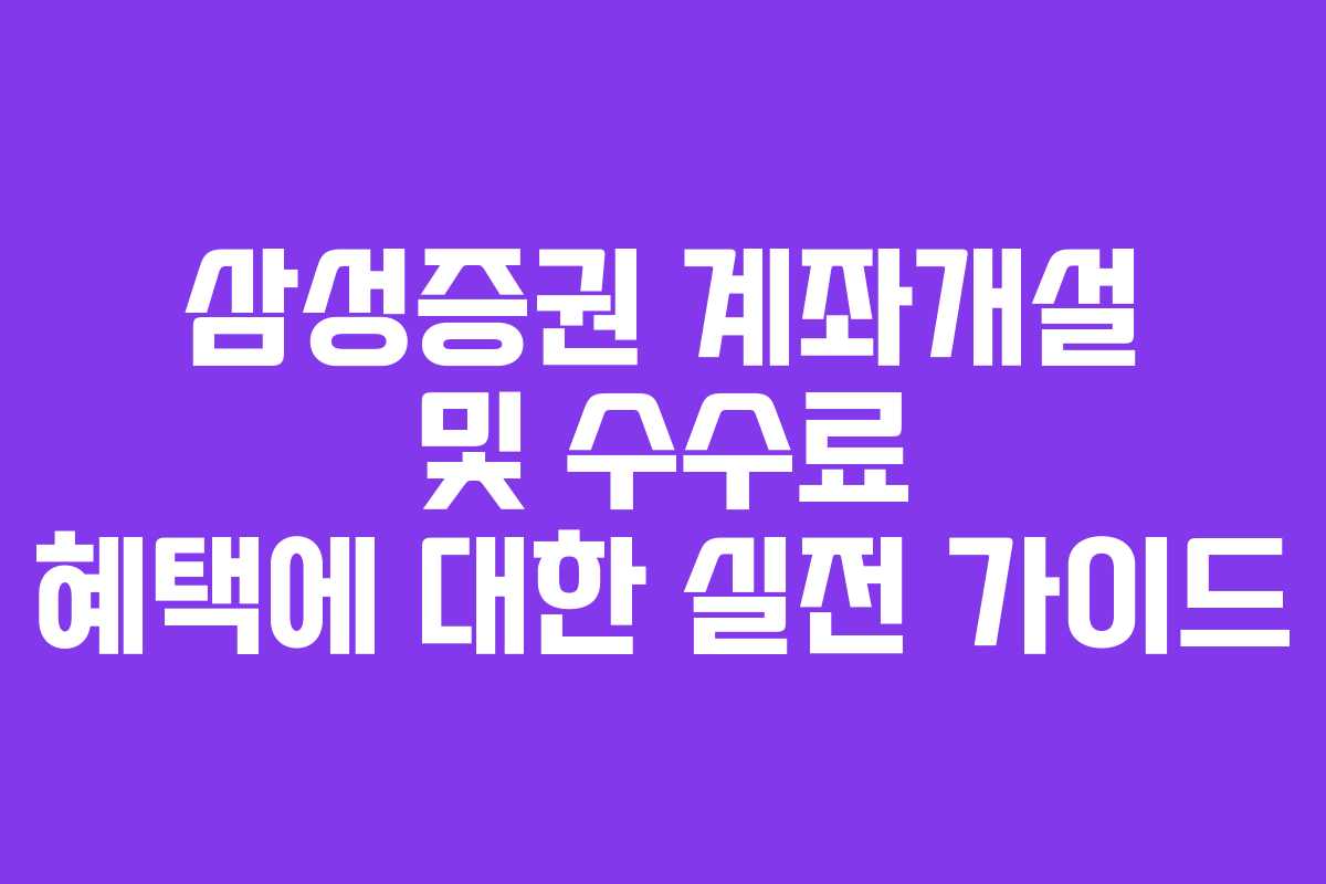 삼성증권 계좌개설 및 수수료 혜택에 대한 실전 가이드