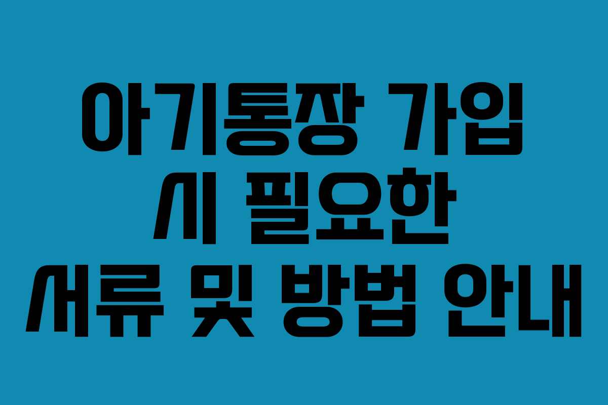 아기통장 가입 시 필요한 서류 및 방법 안내