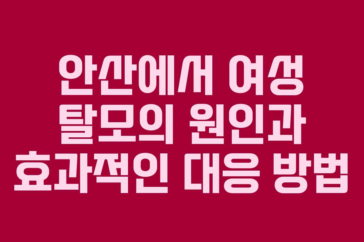 안산에서 여성 탈모의 원인과 효과적인 대응 방법