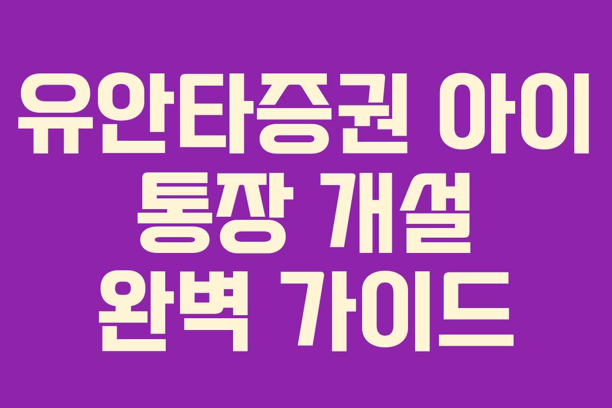 유안타증권 아이 통장 개설 완벽 가이드