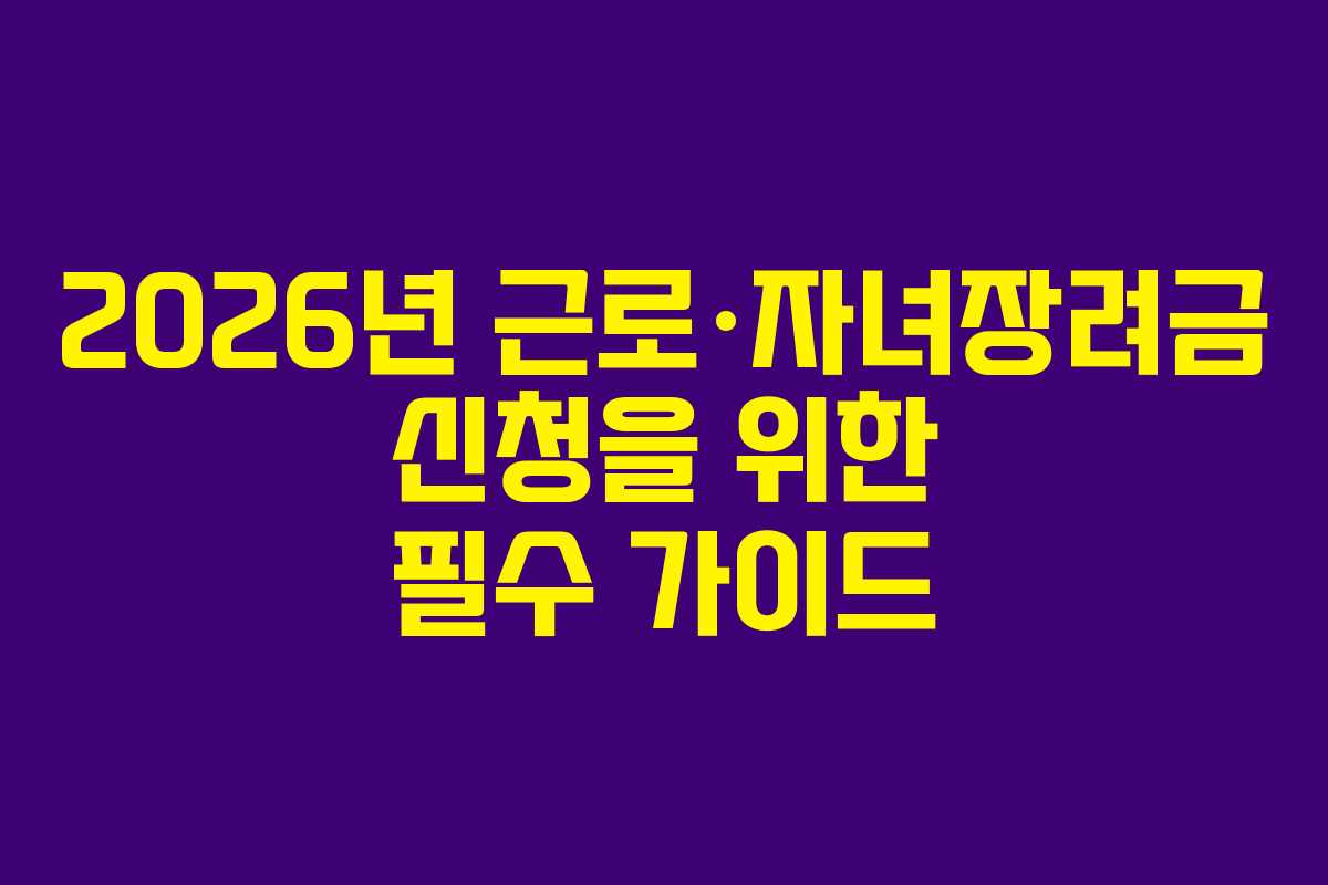 2026년 근로·자녀장려금 신청을 위한 필수 가이드