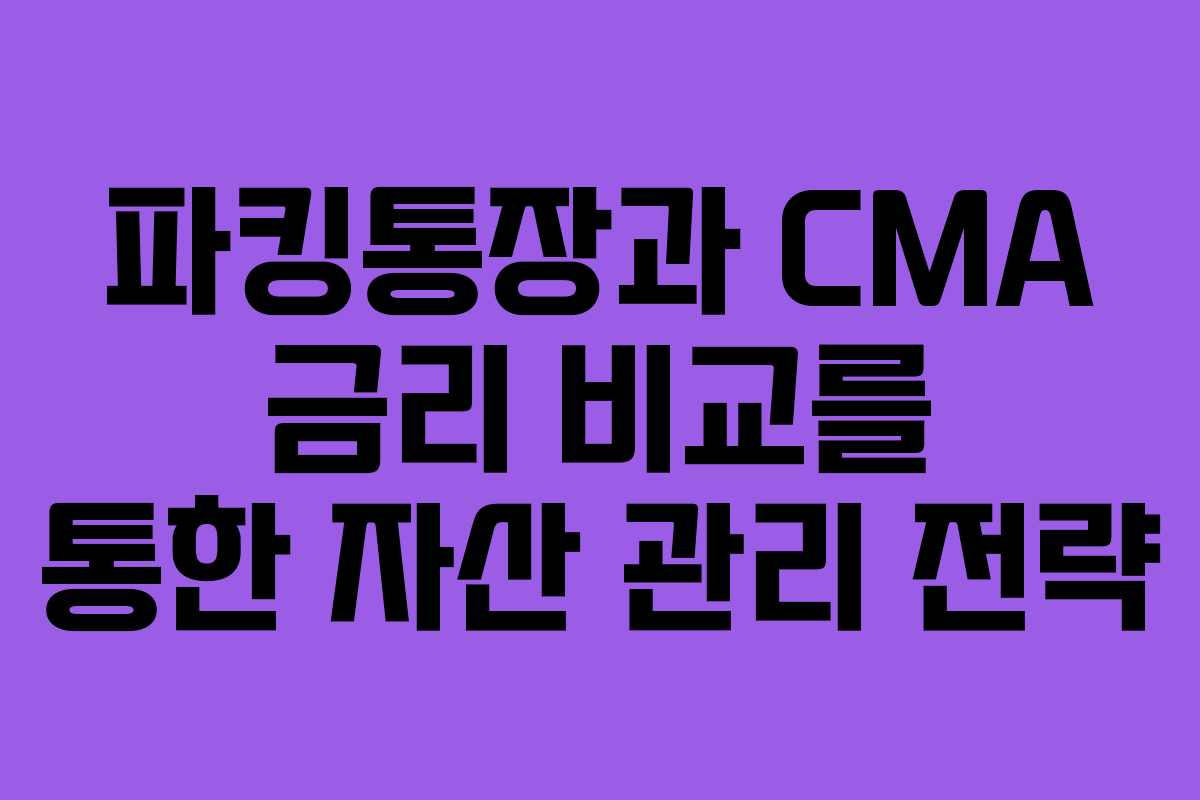 파킹통장과 CMA 금리 비교를 통한 자산 관리 전략