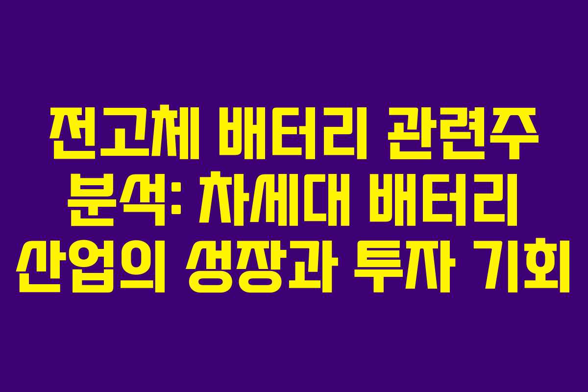 전고체 배터리 관련주 분석: 차세대 배터리 산업의 성장과 투자 기회