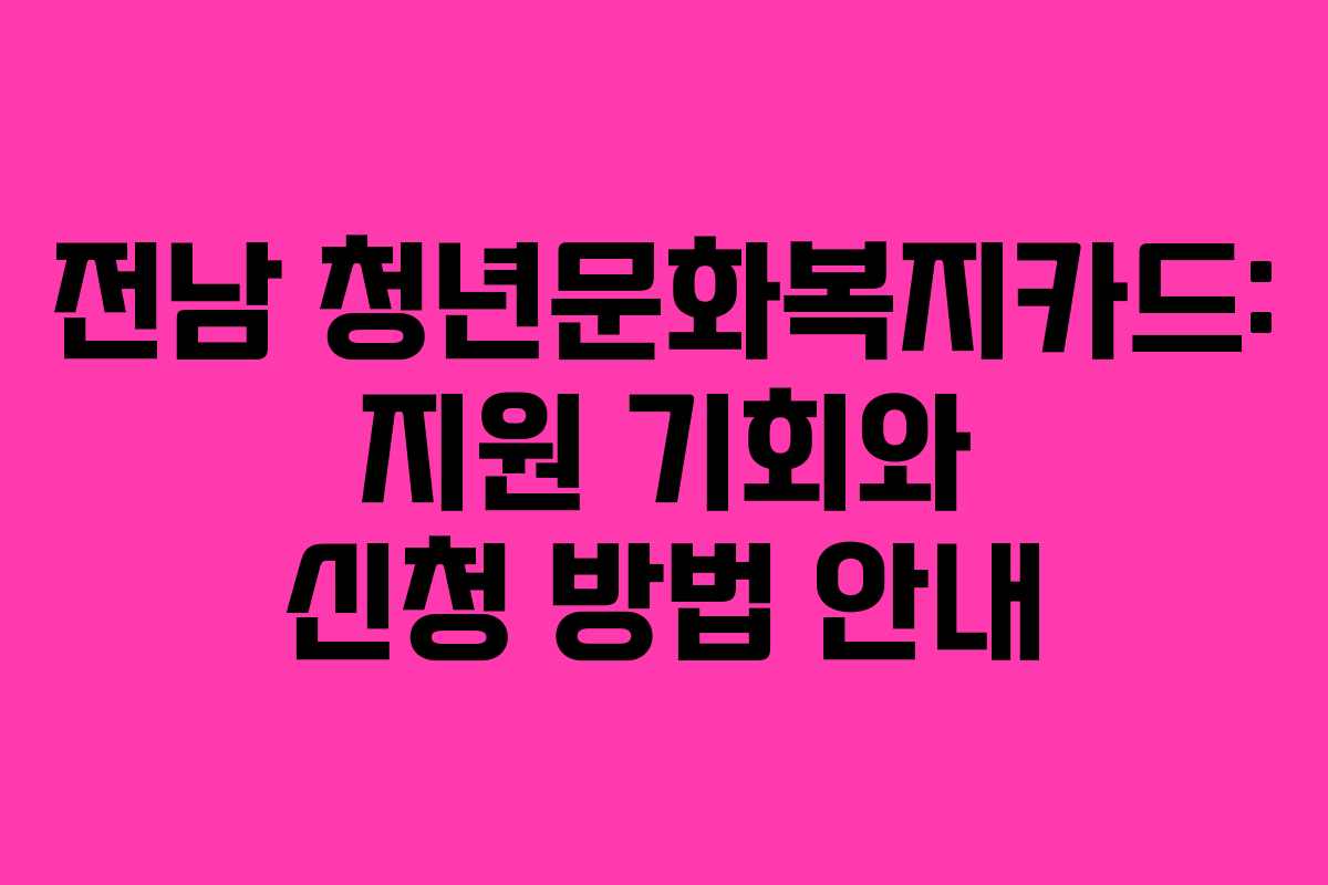 전남 청년문화복지카드: 지원 기회와 신청 방법 안내