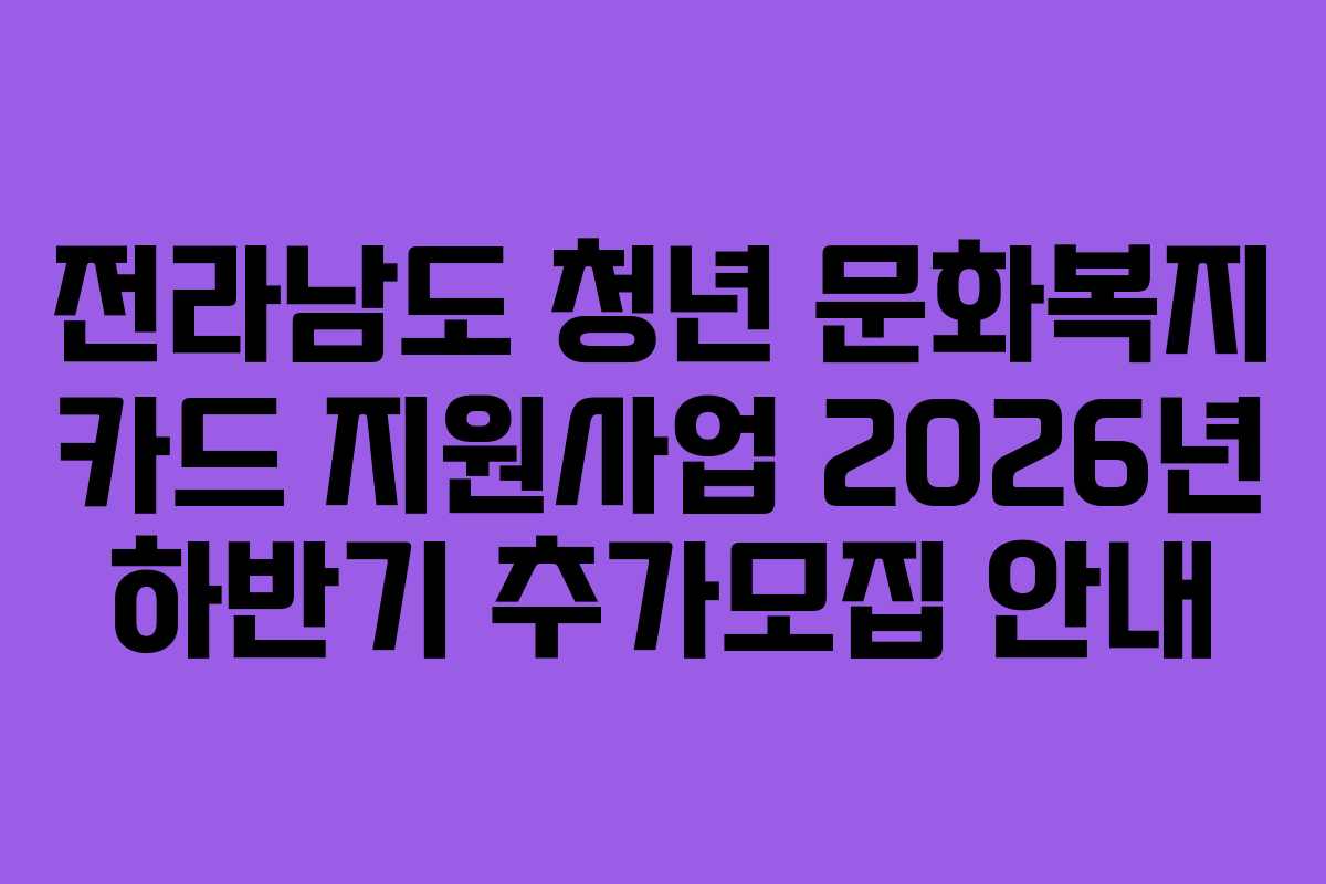 전라남도 청년 문화복지 카드 지원사업 2026년 하반기 추가모집 안내