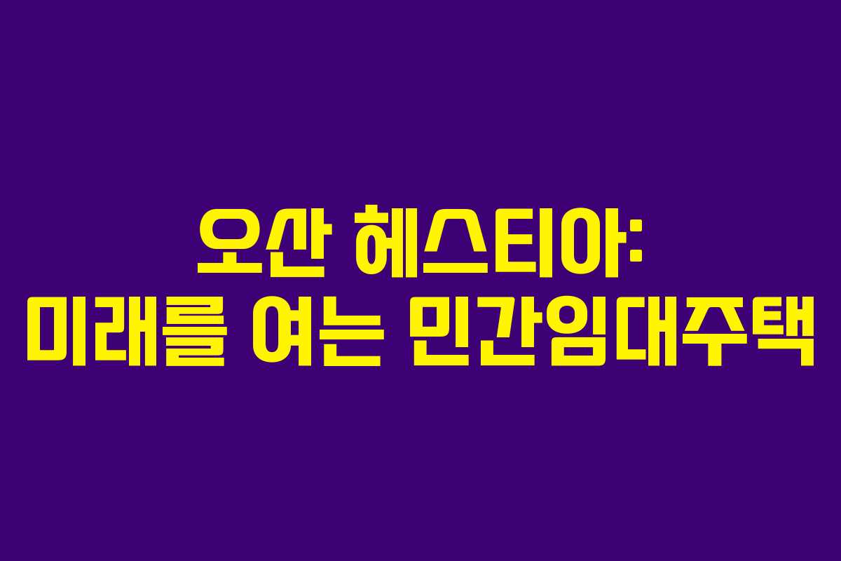 오산 헤스티아: 미래를 여는 민간임대주택