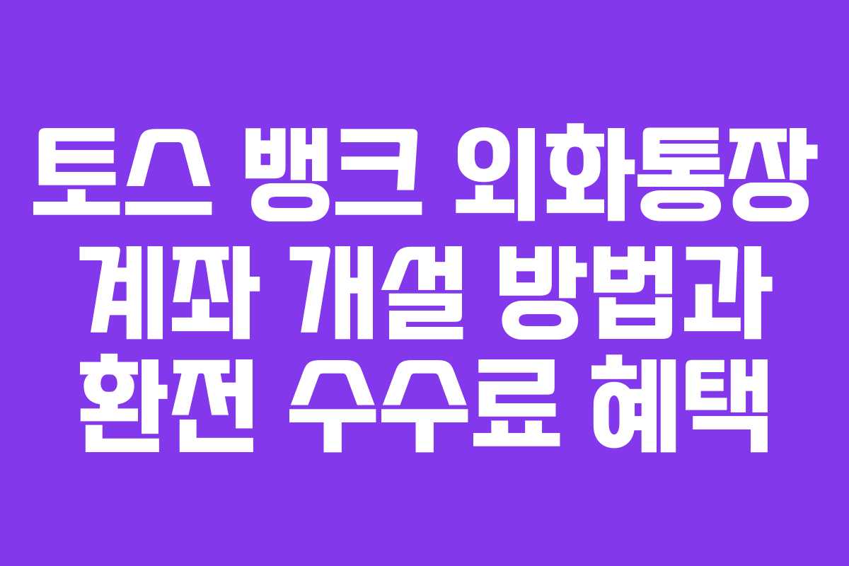 토스 뱅크 외화통장 계좌 개설 방법과 환전 수수료 혜택