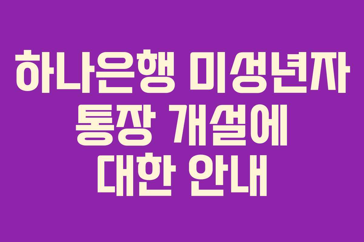 하나은행 미성년자 통장 개설에 대한 안내