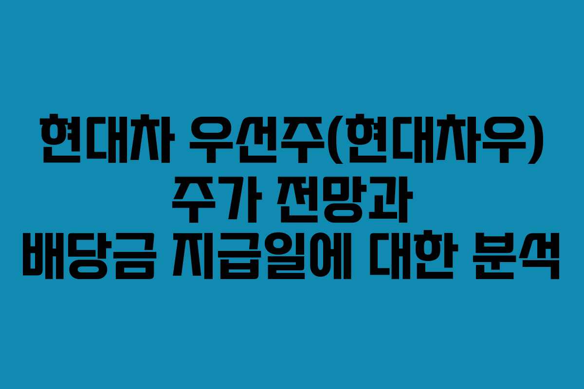 현대차 우선주(현대차우) 주가 전망과 배당금 지급일에 대한 분석