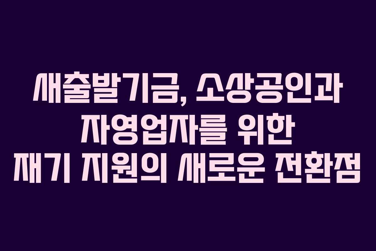 새출발기금, 소상공인과 자영업자를 위한 재기 지원의 새로운 전환점