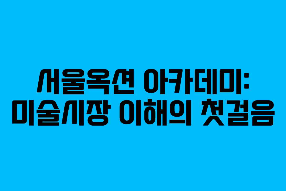 서울옥션 아카데미: 미술시장 이해의 첫걸음