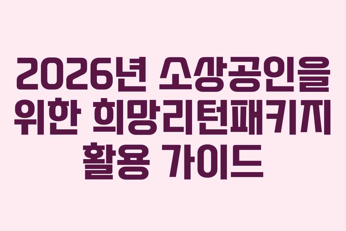 2026년 소상공인을 위한 희망리턴패키지 활용 가이드