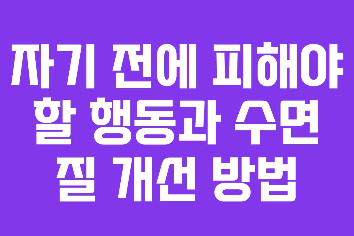 자기 전에 피해야 할 행동과 수면 질 개선 방법