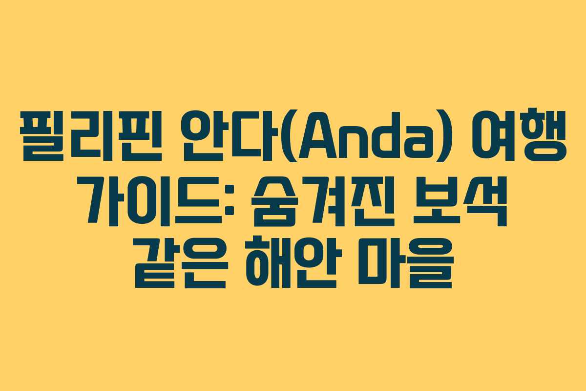 필리핀 안다(Anda) 여행 가이드: 숨겨진 보석 같은 해안 마을